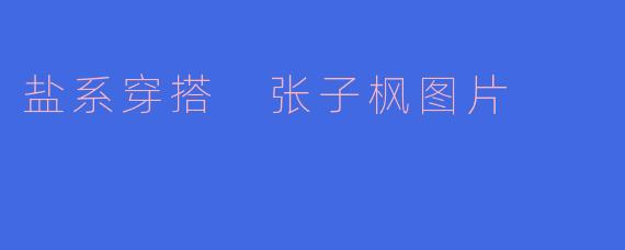 盐系穿搭的张子枫在日常生活中有哪些时尚亮点？**